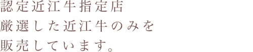 認定近江牛指定店厳選した近江牛のみを販売しています。
